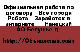 Официальная работа по договору - Все города Работа » Заработок в интернете   . Ненецкий АО,Белушье д.